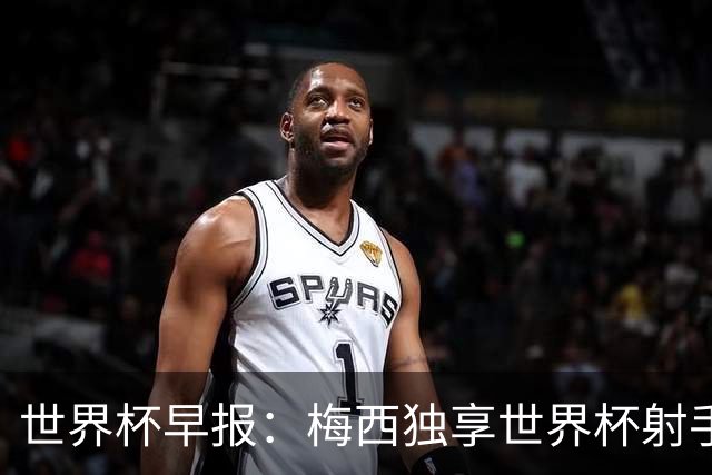 世界杯早报：梅西独享世界杯射手王，阿根廷2-0奥地利提前出线