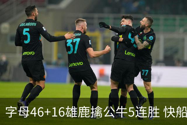 字母46+16雄鹿擒公牛5连胜 快船送奇才14连败
