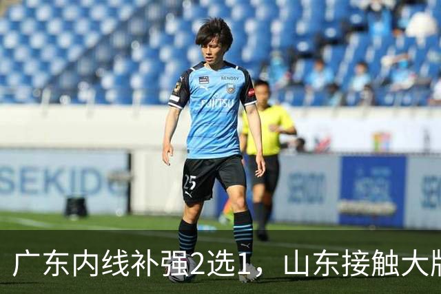 广东内线补强2选1，山东接触大牌球员，郭艾伦膝伤痊愈，山西续约核心